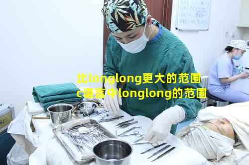 比longlong更大的范围 c语言中longlong的范围